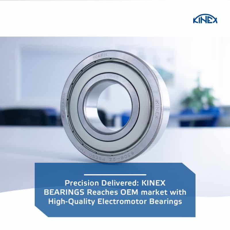 Precision Delivered: KINEX BEARINGS Reaches OEM market with High-Quality Electromotor Bearings